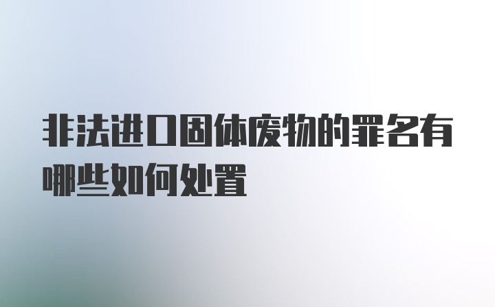 非法进口固体废物的罪名有哪些如何处置