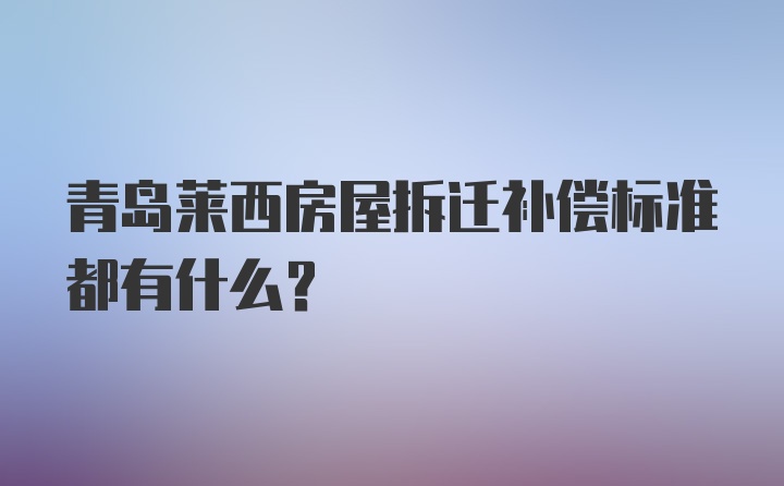 青岛莱西房屋拆迁补偿标准都有什么?