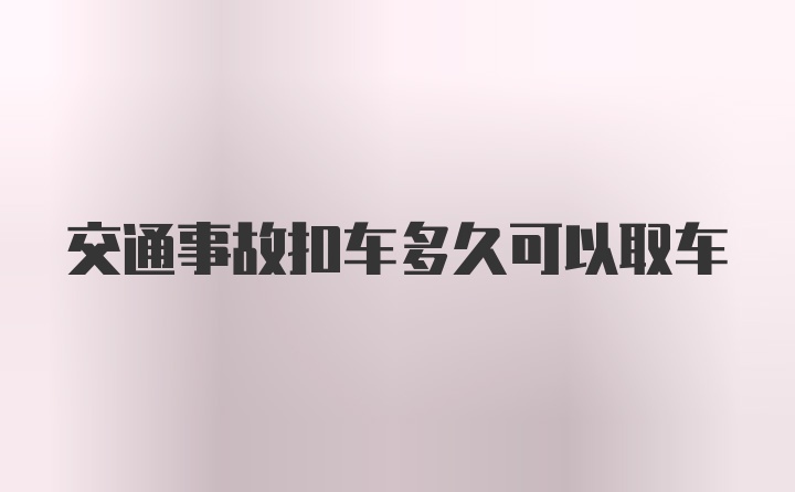 交通事故扣车多久可以取车