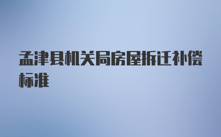 孟津县机关局房屋拆迁补偿标准