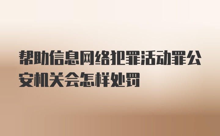 帮助信息网络犯罪活动罪公安机关会怎样处罚