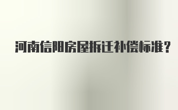 河南信阳房屋拆迁补偿标准？