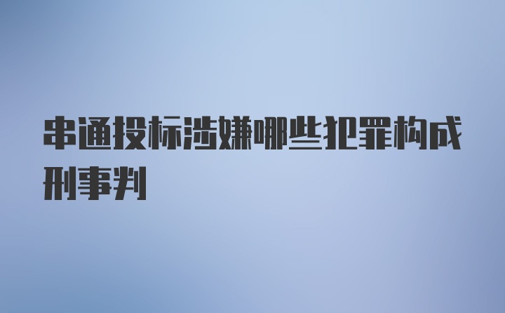 串通投标涉嫌哪些犯罪构成刑事判