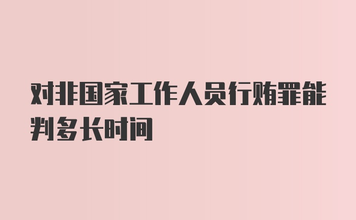 对非国家工作人员行贿罪能判多长时间