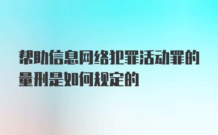 帮助信息网络犯罪活动罪的量刑是如何规定的