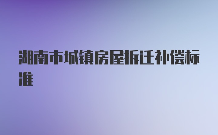 湖南市城镇房屋拆迁补偿标准