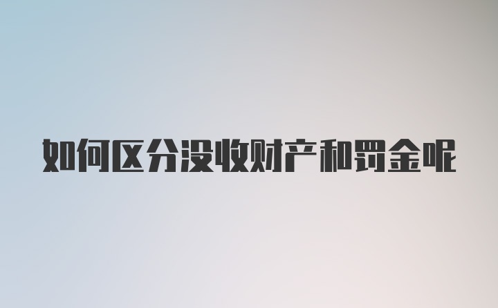 如何区分没收财产和罚金呢