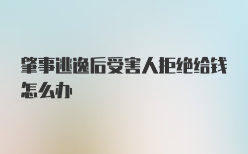 肇事逃逸后受害人拒绝给钱怎么办