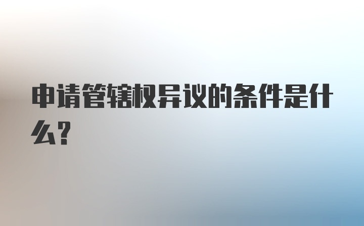 申请管辖权异议的条件是什么？