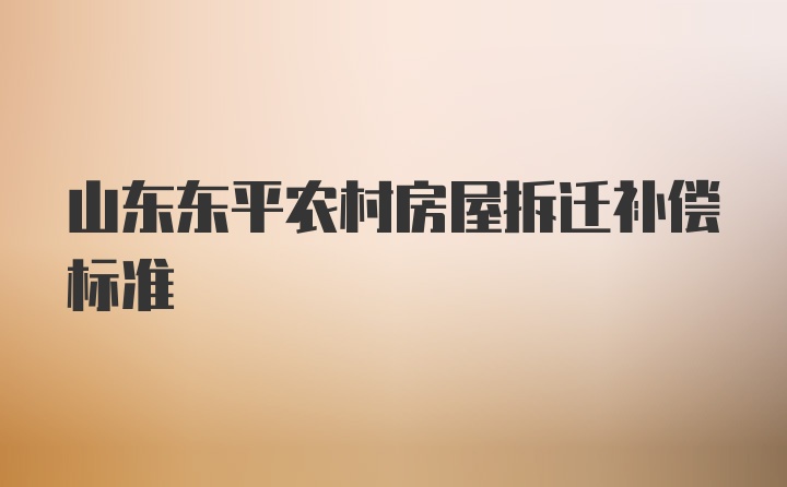 山东东平农村房屋拆迁补偿标准