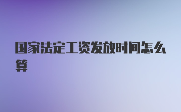 国家法定工资发放时间怎么算