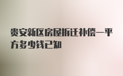 贵安新区房屋拆迁补偿一平方多少钱已知