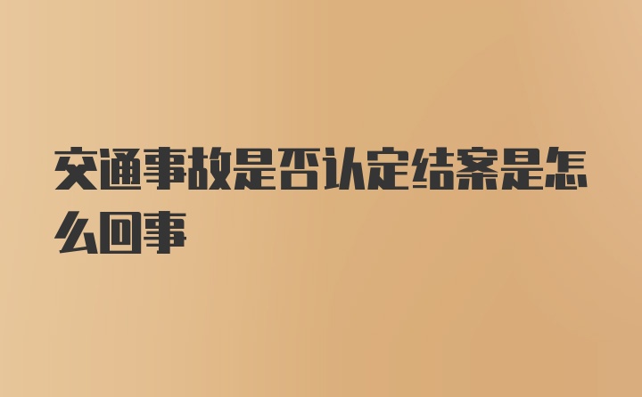 交通事故是否认定结案是怎么回事