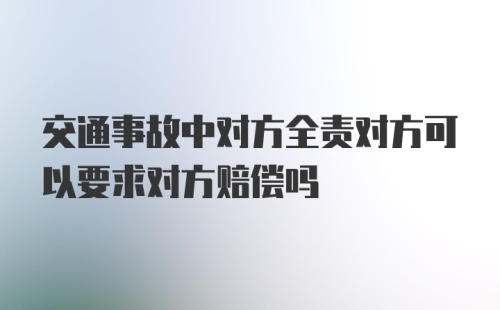 交通事故中对方全责对方可以要求对方赔偿吗