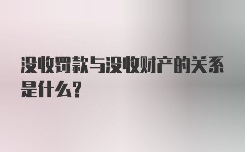 没收罚款与没收财产的关系是什么？