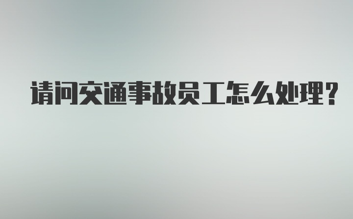 请问交通事故员工怎么处理？