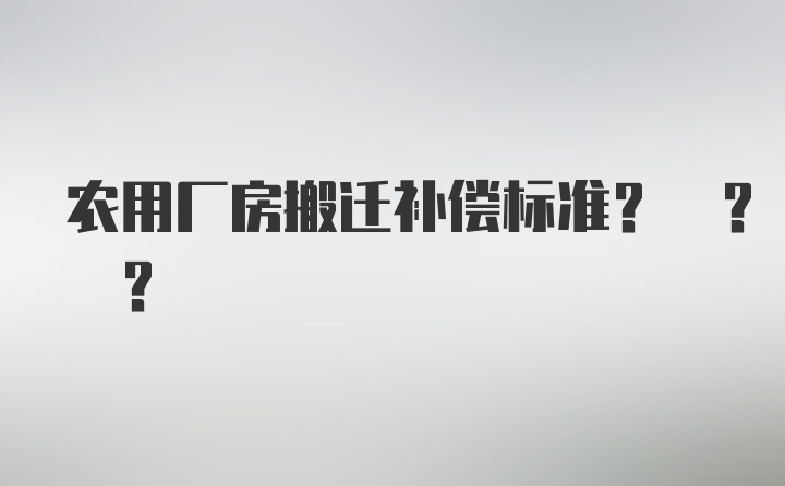 农用厂房搬迁补偿标准? ? ?