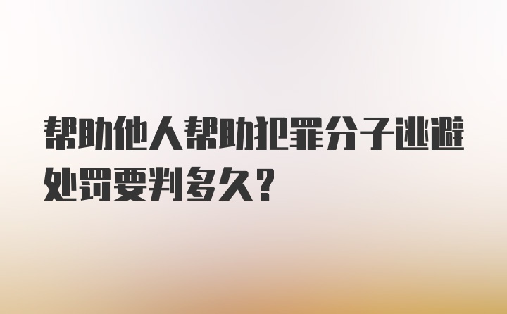 帮助他人帮助犯罪分子逃避处罚要判多久？