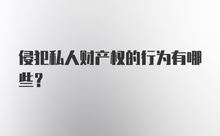 侵犯私人财产权的行为有哪些？