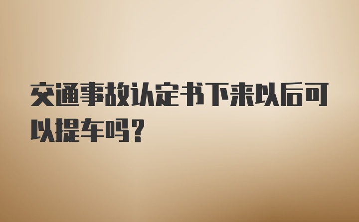 交通事故认定书下来以后可以提车吗？