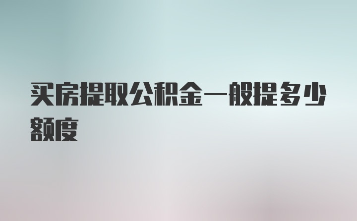 买房提取公积金一般提多少额度