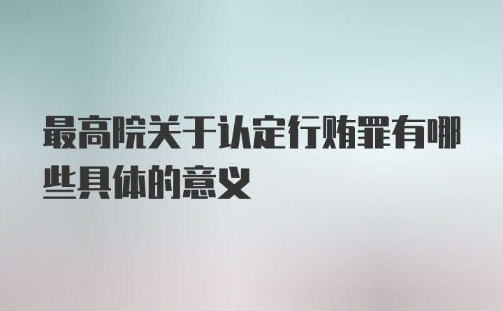 最高院关于认定行贿罪有哪些具体的意义