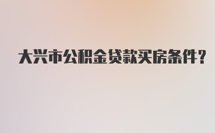 大兴市公积金贷款买房条件？