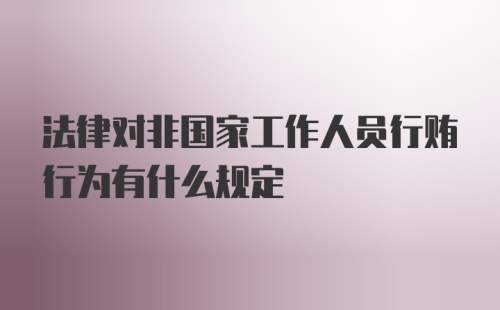 法律对非国家工作人员行贿行为有什么规定