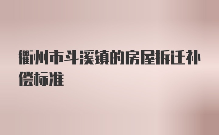 衢州市斗溪镇的房屋拆迁补偿标准