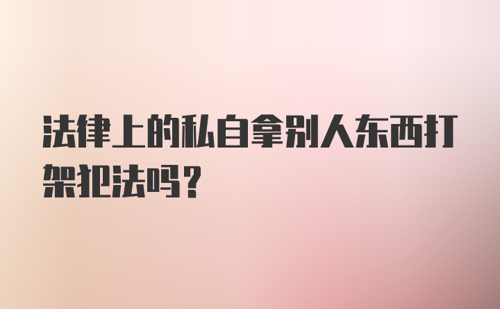 法律上的私自拿别人东西打架犯法吗?