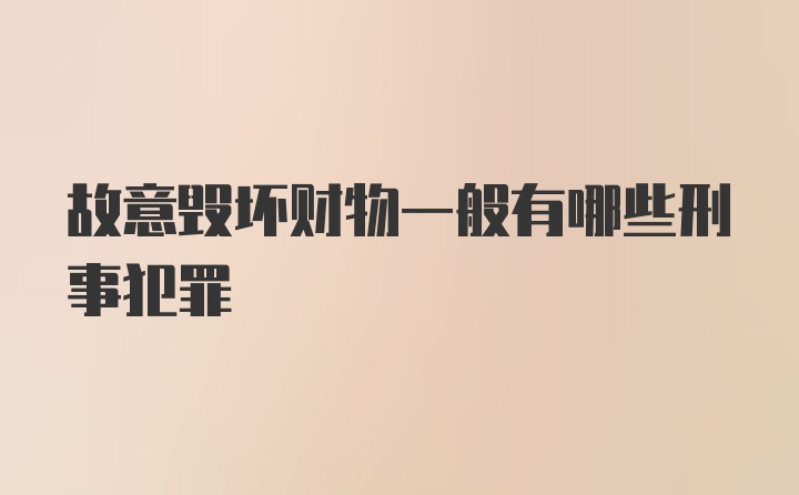 故意毁坏财物一般有哪些刑事犯罪