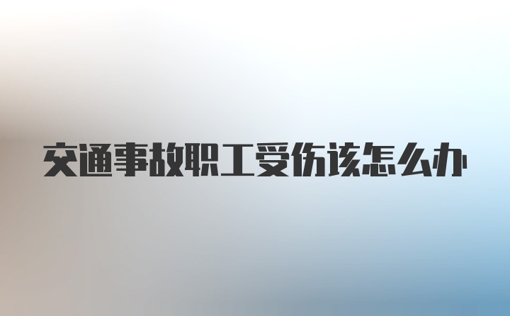 交通事故职工受伤该怎么办