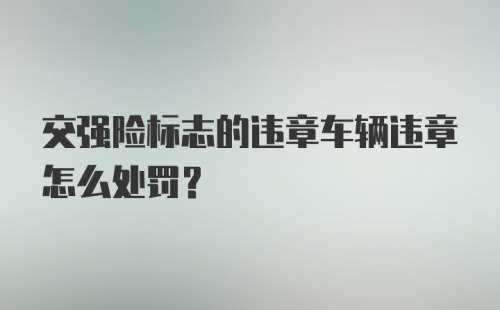 交强险标志的违章车辆违章怎么处罚？