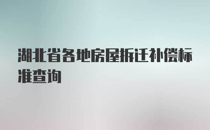 湖北省各地房屋拆迁补偿标准查询