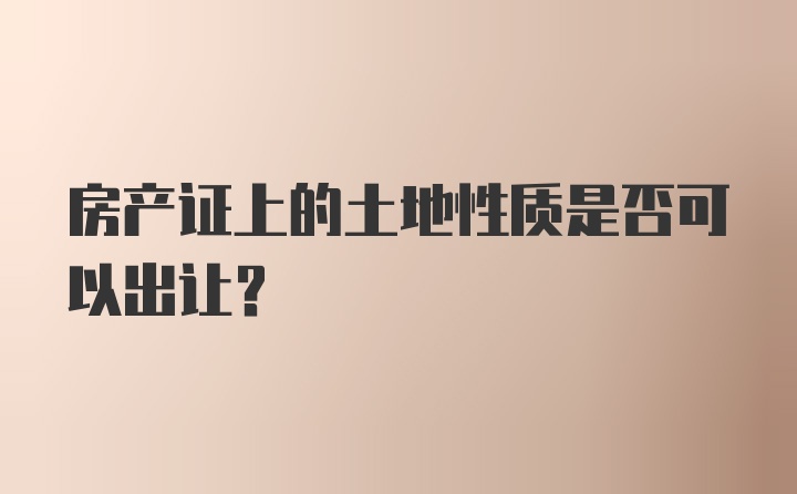 房产证上的土地性质是否可以出让？