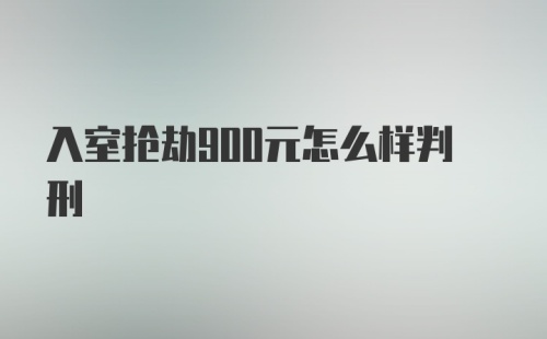 入室抢劫900元怎么样判刑