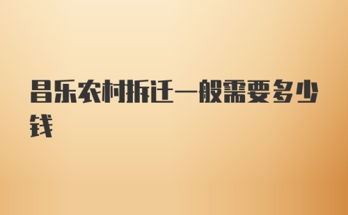 昌乐农村拆迁一般需要多少钱