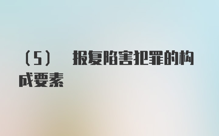 (5) 报复陷害犯罪的构成要素