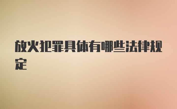 放火犯罪具体有哪些法律规定