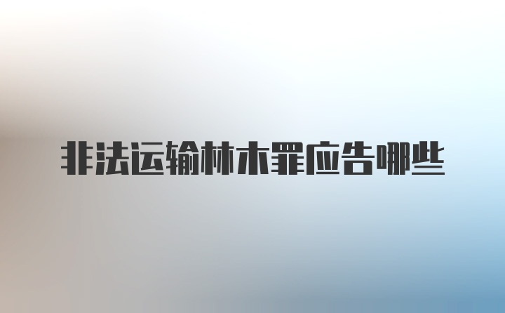 非法运输林木罪应告哪些