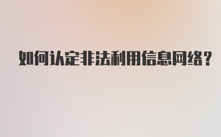 如何认定非法利用信息网络？