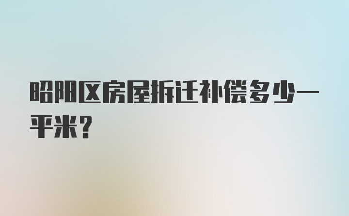 昭阳区房屋拆迁补偿多少一平米？