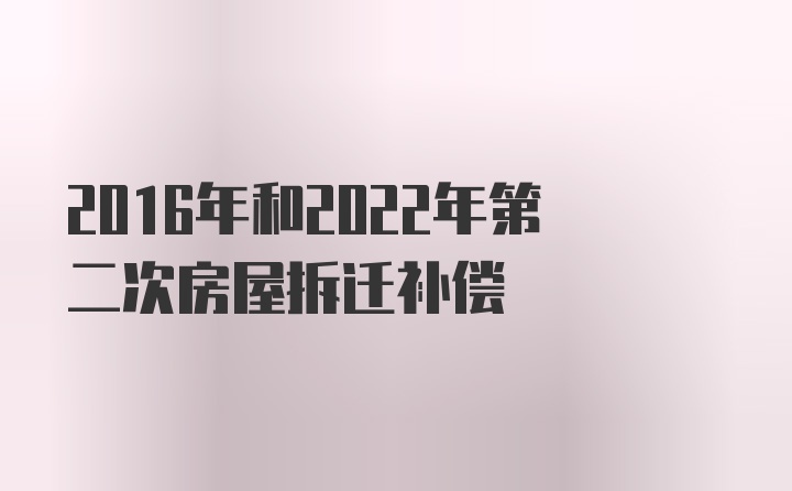 2016年和2022年第二次房屋拆迁补偿