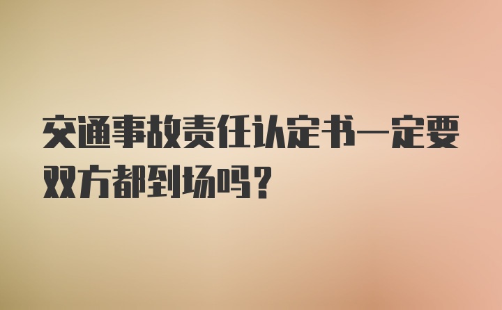 交通事故责任认定书一定要双方都到场吗？