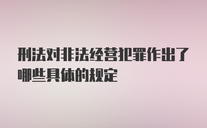 刑法对非法经营犯罪作出了哪些具体的规定