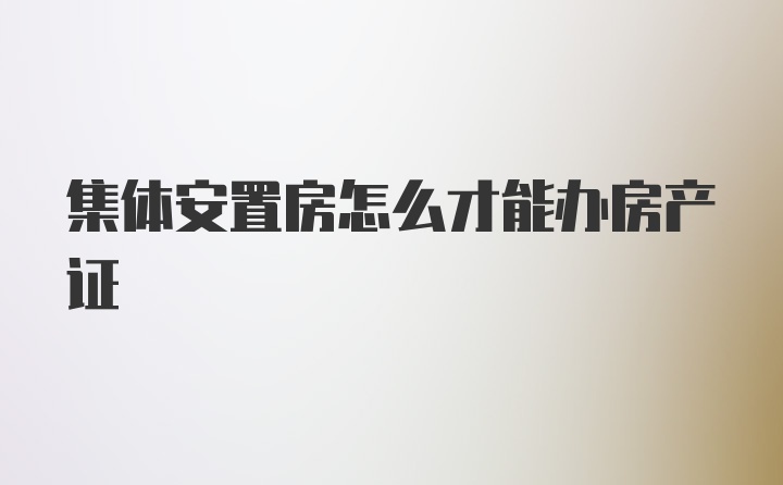 集体安置房怎么才能办房产证