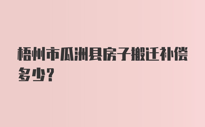 梧州市瓜洲县房子搬迁补偿多少？