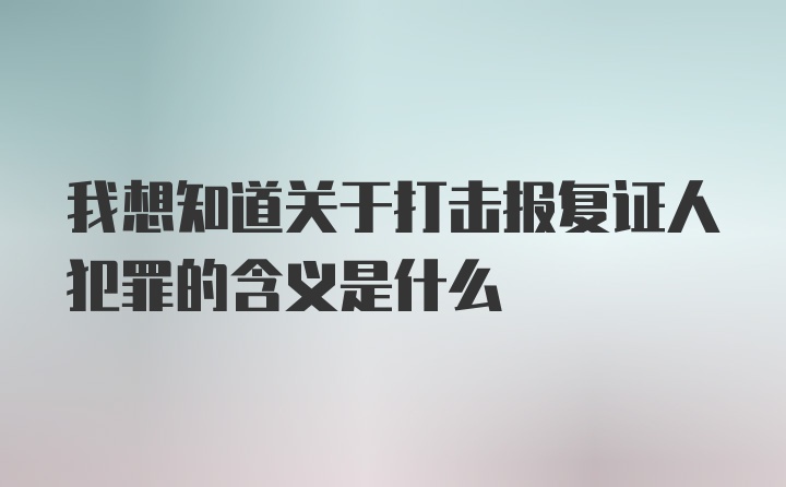 我想知道关于打击报复证人犯罪的含义是什么