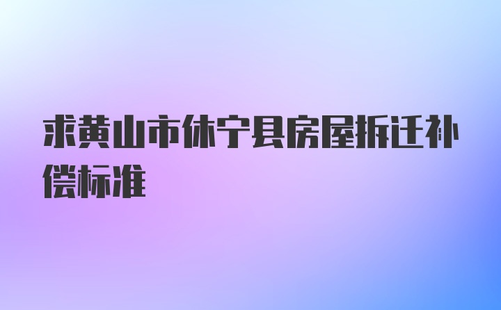 求黄山市休宁县房屋拆迁补偿标准