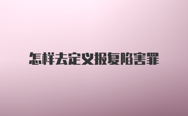 怎样去定义报复陷害罪